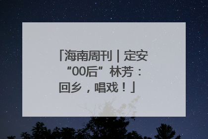海南周刊｜定安“00后”林芳：回乡，唱戏！