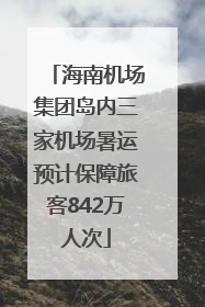 海南机场集团岛内三家机场暑运预计保障旅客842万人次