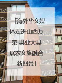 海外华文媒体走进山西万荣 果业大县展农文旅融合新图景