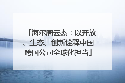 海尔周云杰：以开放、生态、创新诠释中国跨国公司全球化担当