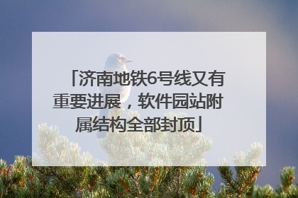 济南地铁6号线又有重要进展，软件园站附属结构全部封顶