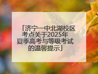 济宁一中北湖校区考点关于2025年夏季高考与等级考试的温馨提示