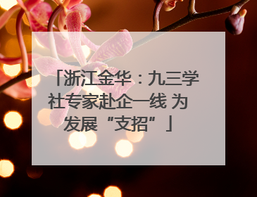 浙江金华：九三学社专家赴企一线 为发展“支招”