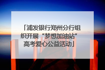 浦发银行郑州分行组织开展“梦想加油站”高考爱心公益活动