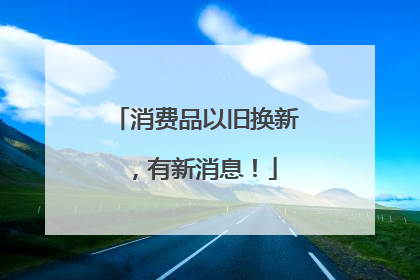 消费品以旧换新，有新消息！
