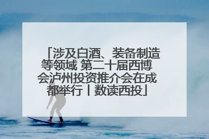 涉及白酒、装备制造等领域 第二十届西博会泸州投资推介会在成都举行丨数读西投