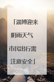 淄博迎来阴雨天气 市民出行需注意安全