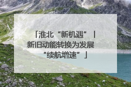 淮北“新机遇”丨新旧动能转换为发展“续航增速”