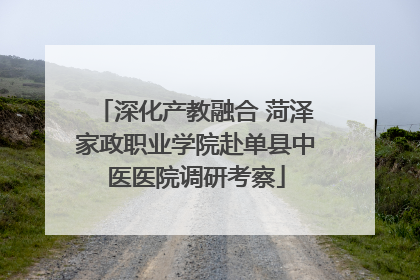 深化产教融合 菏泽家政职业学院赴单县中医医院调研考察