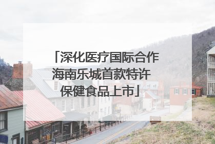 深化医疗国际合作 海南乐城首款特许保健食品上市