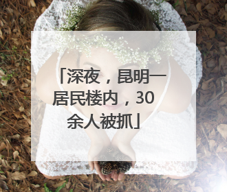 深夜，昆明一居民楼内，30余人被抓