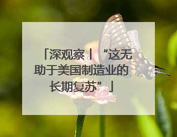 深观察丨“这无助于美国制造业的长期复苏”