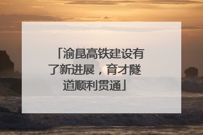 渝昆高铁建设有了新进展，育才隧道顺利贯通