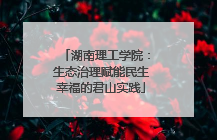 湖南理工学院：生态治理赋能民生幸福的君山实践