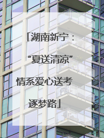 湖南新宁：“夏送清凉”情系爱心送考逐梦路