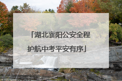 湖北襄阳公安全程护航中考平安有序