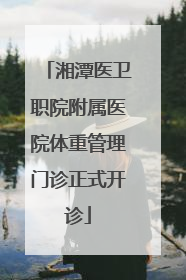 湘潭医卫职院附属医院体重管理门诊正式开诊
