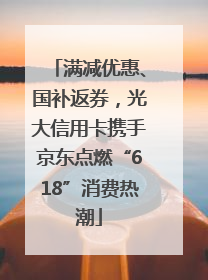 满减优惠、国补返券，光大信用卡携手京东点燃“618”消费热潮