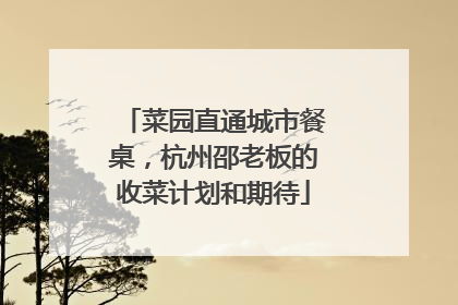 菜园直通城市餐桌，杭州邵老板的收菜计划和期待