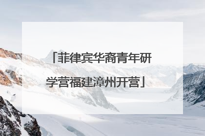 菲律宾华裔青年研学营福建漳州开营