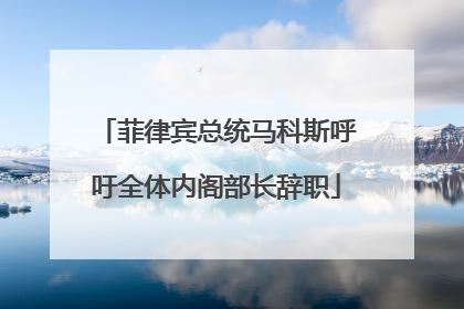 菲律宾总统马科斯呼吁全体内阁部长辞职