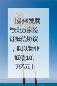 荣盛发展与荣万家签订抵偿协议，拟以物业抵债10.7亿元