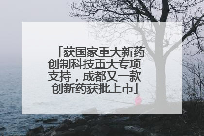 获国家重大新药创制科技重大专项支持，成都又一款创新药获批上市