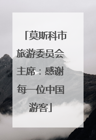 莫斯科市旅游委员会主席：感谢每一位中国游客