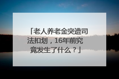 老人养老金突遭司法扣划，16年前究竟发生了什么？