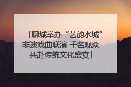 聊城举办“艺韵水城”非遗戏曲联演 千名观众共赴传统文化盛宴