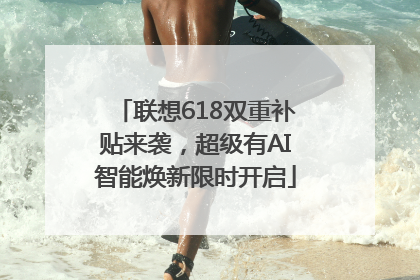 联想618双重补贴来袭，超级有AI智能焕新限时开启