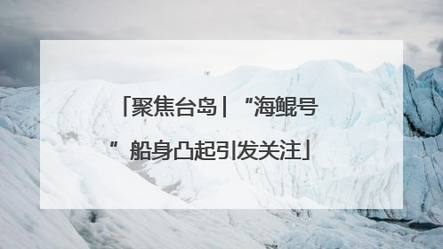 聚焦台岛│“海鲲号”船身凸起引发关注