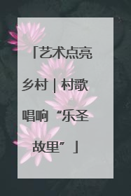 艺术点亮乡村｜村歌唱响“乐圣故里”
