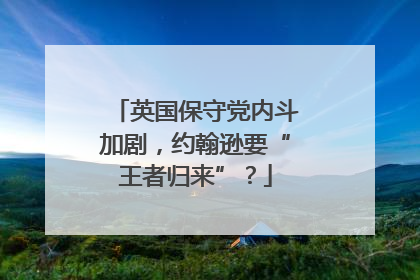 英国保守党内斗加剧，约翰逊要“王者归来”？