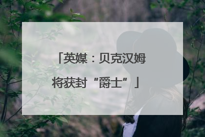 英媒：贝克汉姆将获封“爵士”