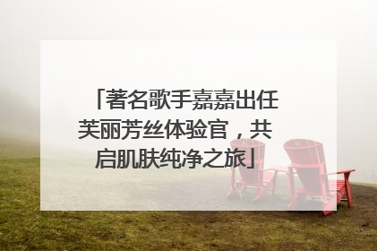 著名歌手嘉嘉出任芙丽芳丝体验官，共启肌肤纯净之旅