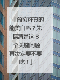葡萄籽真的能美白吗？先搞清楚这 3 个关键问题再决定要不要吃！