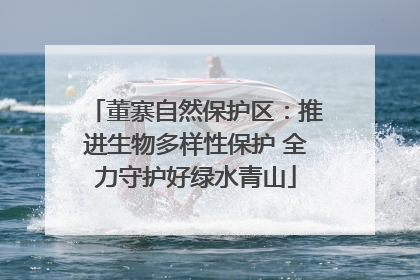 董寨自然保护区：推进生物多样性保护 全力守护好绿水青山