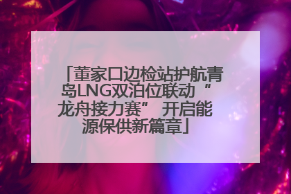 董家口边检站护航青岛LNG双泊位联动“龙舟接力赛” 开启能源保供新篇章