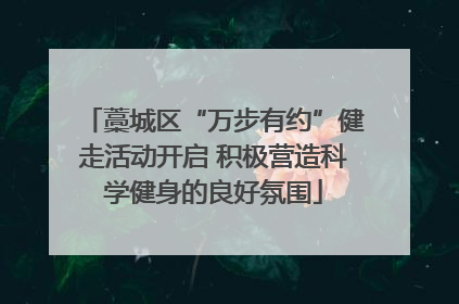 藁城区“万步有约”健走活动开启 积极营造科学健身的良好氛围