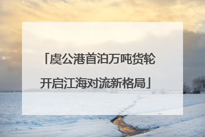 虞公港首泊万吨货轮 开启江海对流新格局