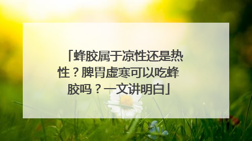蜂胶属于凉性还是热性？脾胃虚寒可以吃蜂胶吗？一文讲明白