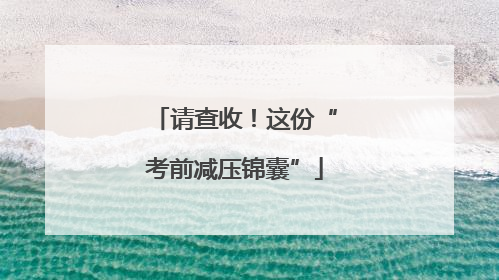 请查收！这份“考前减压锦囊”