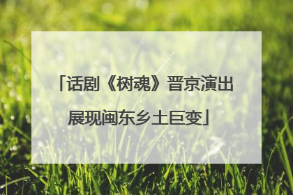 话剧《树魂》晋京演出 展现闽东乡土巨变