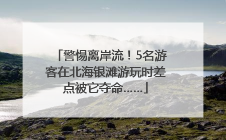 警惕离岸流！5名游客在北海银滩游玩时差点被它夺命……