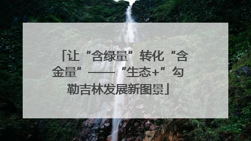 让“含绿量”转化“含金量”——“生态+”勾勒吉林发展新图景