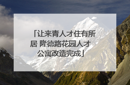 让来青人才住有所居 隆德路花园人才公寓改造完成