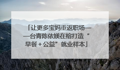 让更多宝妈重返职场——台青陈依媄在榕打造“早餐＋公益”就业样本