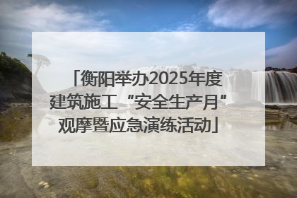 衡阳举办2025年度建筑施工“安全生产月”观摩暨应急演练活动
