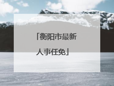 衡阳市最新人事任免